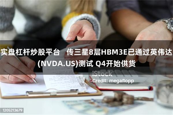 实盘杠杆炒股平台   传三星8层HBM3E已通过英伟达(NV