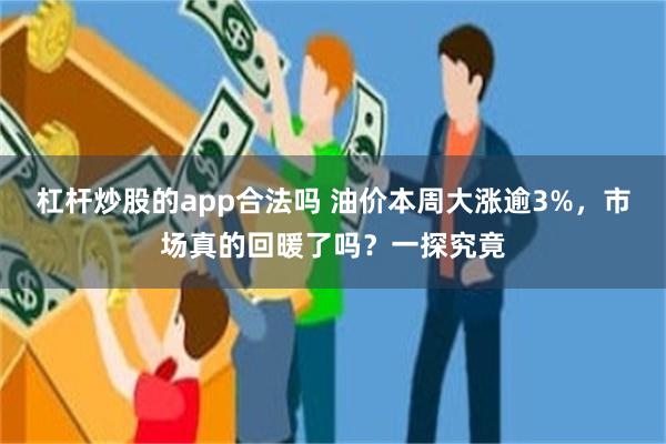 杠杆炒股的app合法吗 油价本周大涨逾3%，市场真的回暖了吗