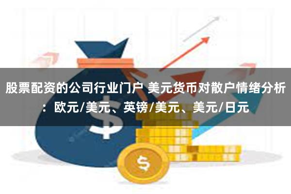 股票配资的公司行业门户 美元货币对散户情绪分析：欧元/美元、