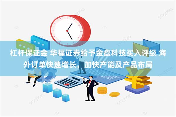 杠杆保证金 华福证券给予金盘科技买入评级 海外订单快速增长，