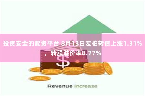 投资安全的配资平台 8月13日宏柏转债上涨1.31%，转股溢价率8.77%