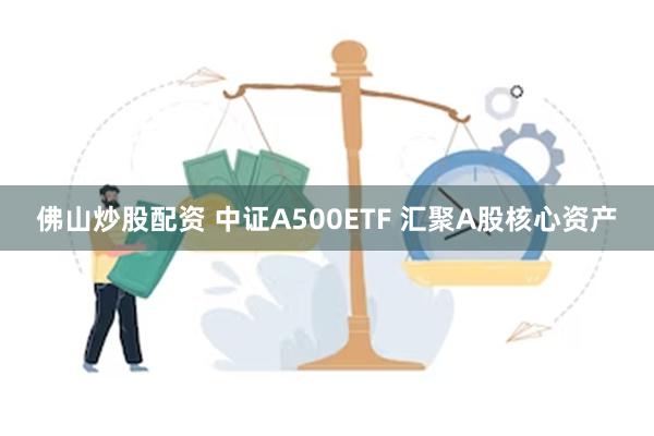 佛山炒股配资 中证A500ETF 汇聚A股核心资产