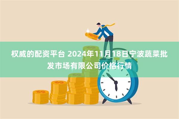 权威的配资平台 2024年11月18日宁波蔬菜批发市场有限公