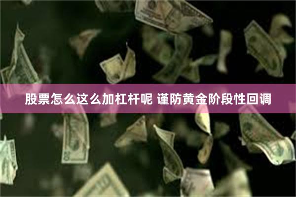 股票怎么这么加杠杆呢 谨防黄金阶段性回调