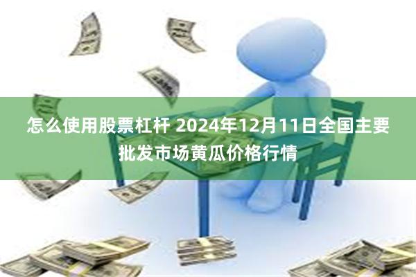 怎么使用股票杠杆 2024年12月11日全国主要批发市场黄瓜价格行情