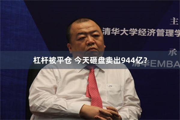 杠杆被平仓 今天砸盘卖出944亿？