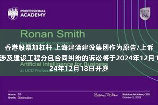 香港股票加杠杆 上海建溧建设集团作为原告/上诉人的1起涉及建设工程分包合同纠纷的诉讼将于2024年12月18日开庭