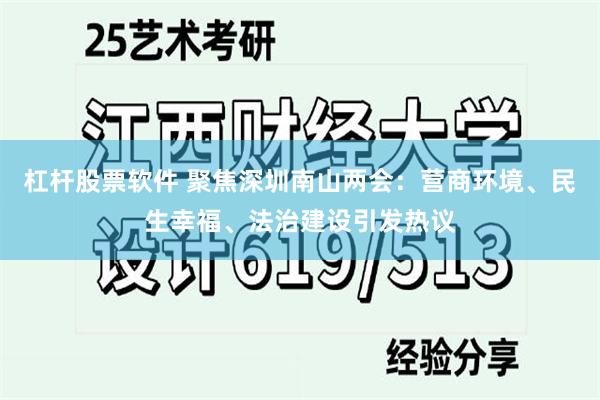 杠杆股票软件 聚焦深圳南山两会：营商环境、民生幸福、法治建设引发热议