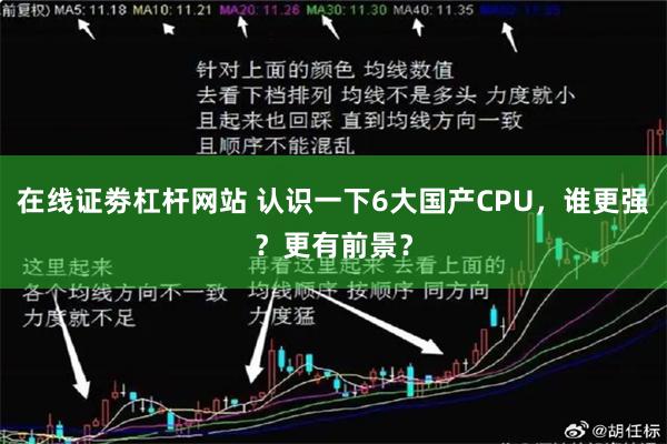 在线证劵杠杆网站 认识一下6大国产CPU，谁更强？更有前景？