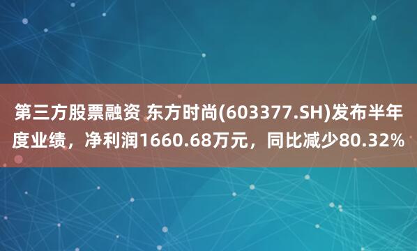 第三方股票融资 东方时尚(603377.SH)发布半年度业绩，净利润1660.68万元，同比减少80.32%