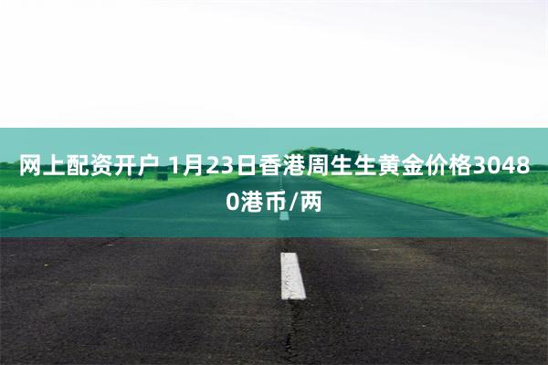 网上配资开户 1月23日香港周生生黄金价格30480港币/两