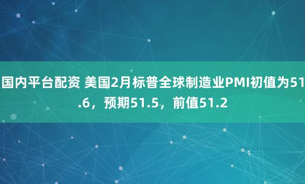 国内平台配资 美国2月标普全球制造业PMI初值为51.6，预期51.5，前值51.2