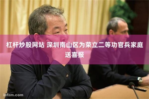 杠杆炒股网站 深圳南山区为荣立二等功官兵家庭送喜报