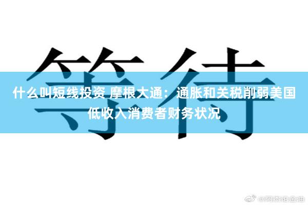 什么叫短线投资 摩根大通：通胀和关税削弱美国低收入消费者财务状况